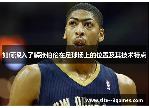 如何深入了解张伯伦在足球场上的位置及其技术特点