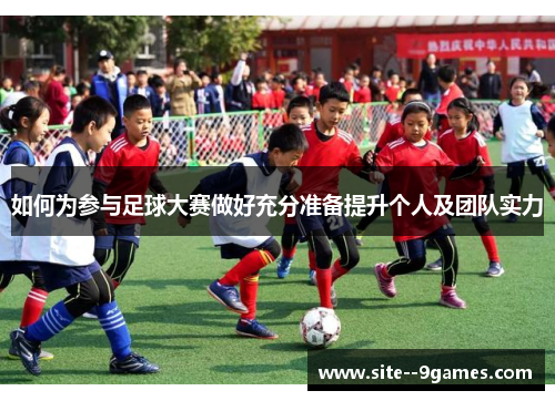 如何为参与足球大赛做好充分准备提升个人及团队实力 如何为参与足球大赛做好充分准备提升个人及团队实力
