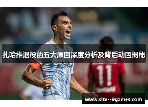 扎哈维退役的五大原因深度分析及背后动因揭秘