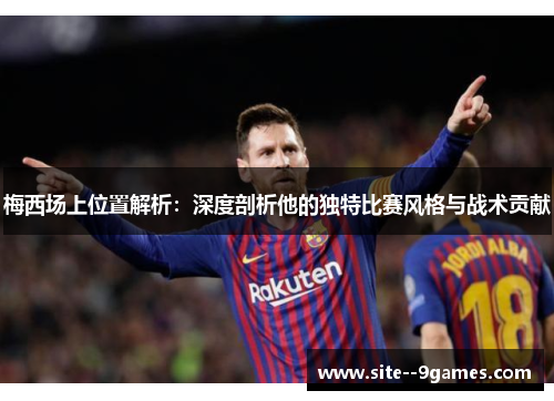 梅西场上位置解析：深度剖析他的独特比赛风格与战术贡献
