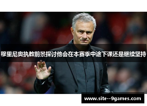 穆里尼奥执教前景探讨他会在本赛季中途下课还是继续坚持