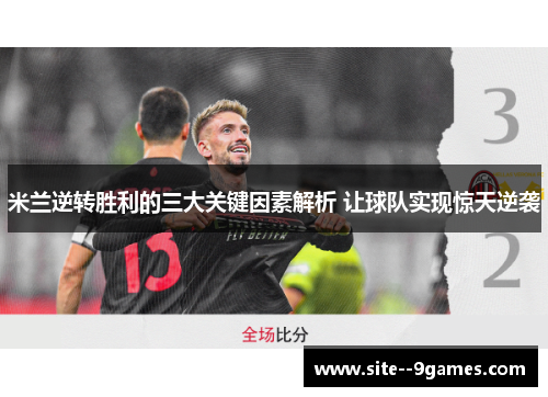 米兰逆转胜利的三大关键因素解析 让球队实现惊天逆袭
