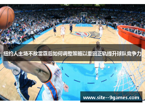 纽约人主场不敌雷霆后如何调整策略以重回正轨提升球队竞争力