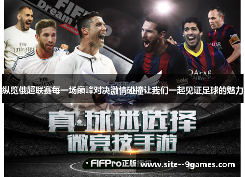 纵览俄超联赛每一场巅峰对决激情碰撞让我们一起见证足球的魅力 纵览俄超联赛每一场巅峰对决激情碰撞让我们一起见证足球的魅力