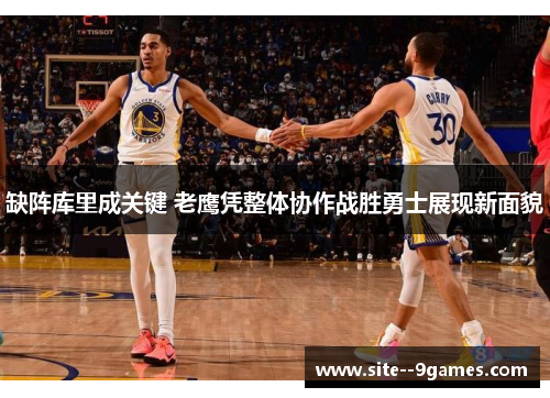 缺阵库里成关键 老鹰凭整体协作战胜勇士展现新面貌 缺阵库里成关键 老鹰凭整体协作战胜勇士展现新面貌