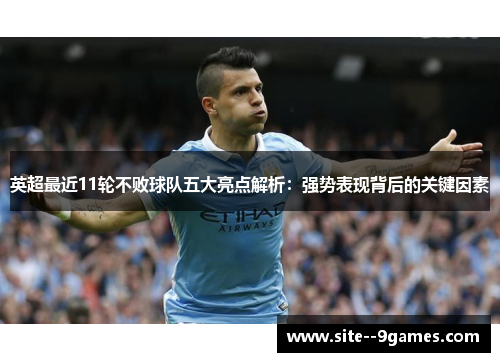 英超最近11轮不败球队五大亮点解析：强势表现背后的关键因素