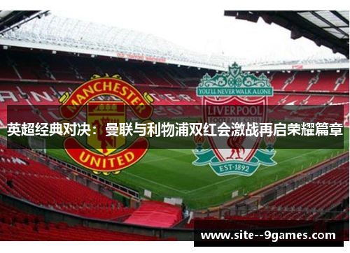 英超经典对决：曼联与利物浦双红会激战再启荣耀篇章