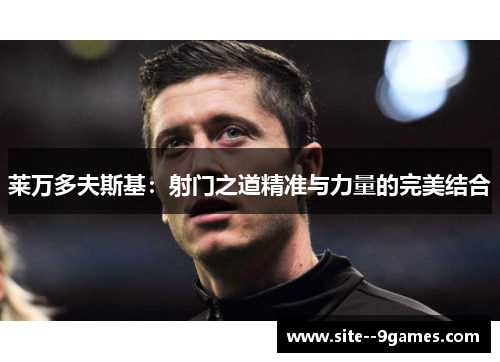 莱万多夫斯基：射门之道精准与力量的完美结合