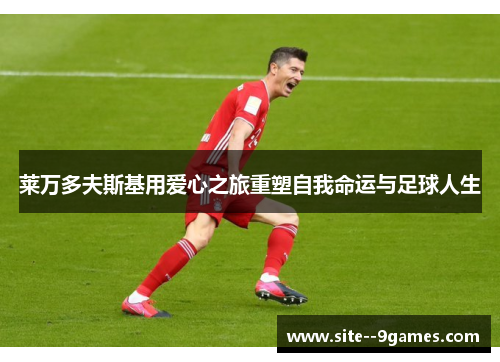 莱万多夫斯基用爱心之旅重塑自我命运与足球人生