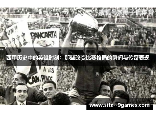 西甲历史中的英雄时刻:那些改变比赛格局的瞬间与传奇表现 西甲历史中的英雄时刻:那些改变比赛格局的瞬间与传奇表现