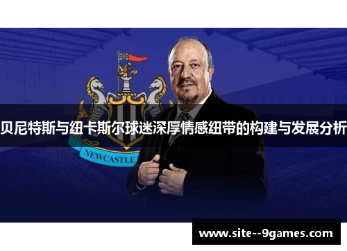 贝尼特斯与纽卡斯尔球迷深厚情感纽带的构建与发展分析