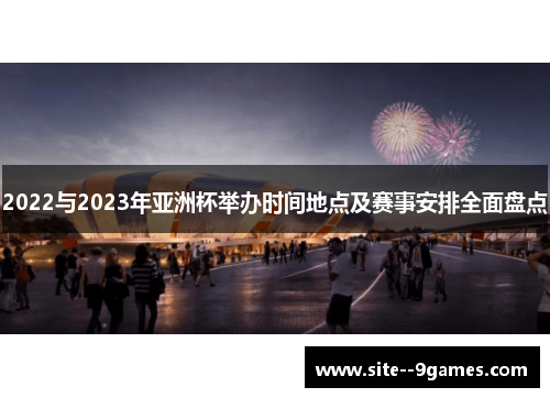 2022与2023年亚洲杯举办时间地点及赛事安排全面盘点