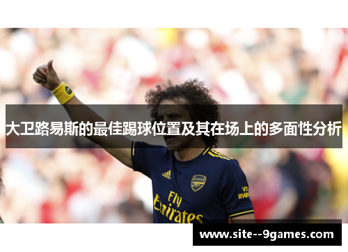 大卫路易斯的最佳踢球位置及其在场上的多面性分析