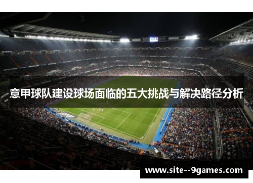 意甲球队建设球场面临的五大挑战与解决路径分析