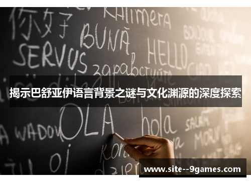 揭示巴舒亚伊语言背景之谜与文化渊源的深度探索