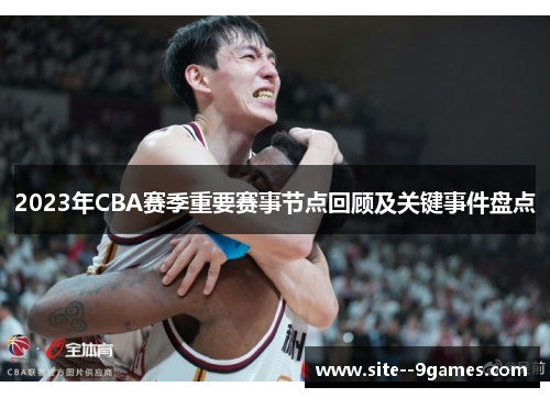 2023年CBA赛季重要赛事节点回顾及关键事件盘点
