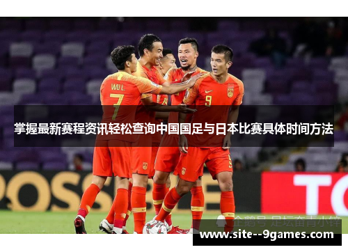 掌握最新赛程资讯轻松查询中国国足与日本比赛具体时间方法