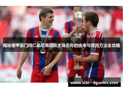 揭秘德甲豪门拜仁慕尼黑球队主场名称的由来与查找方法全攻略