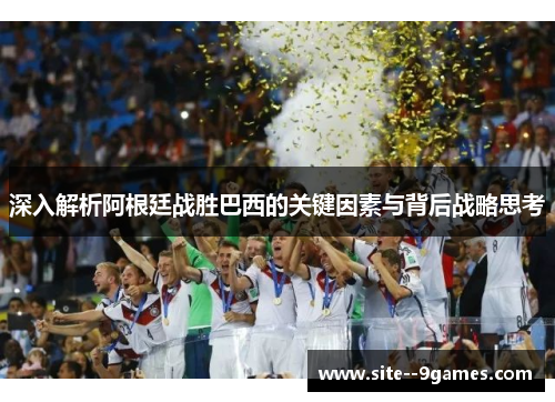 深入解析阿根廷战胜巴西的关键因素与背后战略思考