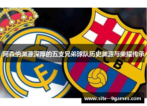 阿森纳渊源深厚的五支兄弟球队历史渊源与荣耀传承