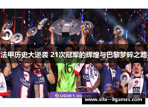 法甲历史大逆袭 21次冠军的辉煌与巴黎梦碎之路 法甲历史大逆袭 21次冠军的辉煌与巴黎梦碎之路