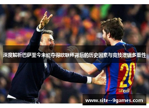 深度解析巴萨至今未能夺得欧联杯背后的历史因素与竞技逻辑多重性 深度解析巴萨至今未能夺得欧联杯背后的历史因素与竞技逻辑多重性