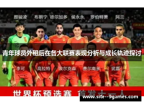 青年球员外租后在各大联赛表现分析与成长轨迹探讨 青年球员外租后在各大联赛表现分析与成长轨迹探讨