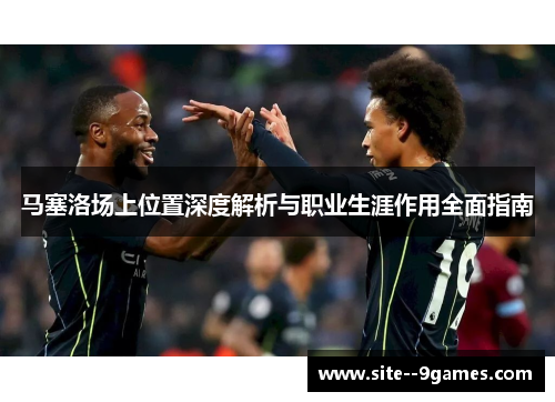 马塞洛场上位置深度解析与职业生涯作用全面指南 马塞洛场上位置深度解析与职业生涯作用全面指南