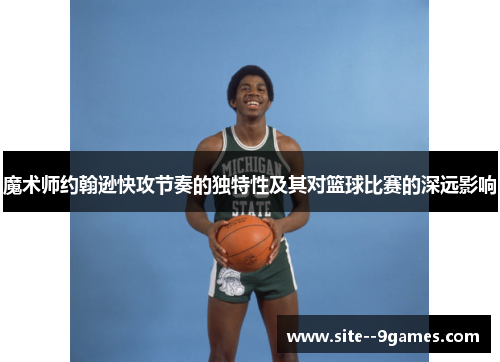 魔术师约翰逊快攻节奏的独特性及其对篮球比赛的深远影响