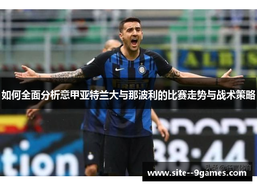 如何全面分析意甲亚特兰大与那波利的比赛走势与战术策略