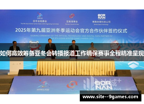 如何高效筹备亚冬会转播报道工作确保赛事全程精准呈现 如何高效筹备亚冬会转播报道工作确保赛事全程精准呈现
