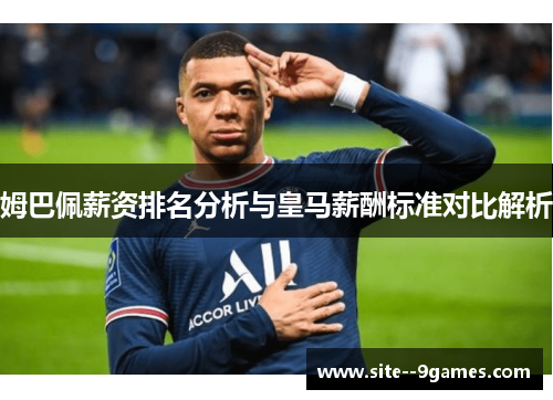 姆巴佩薪资排名分析与皇马薪酬标准对比解析