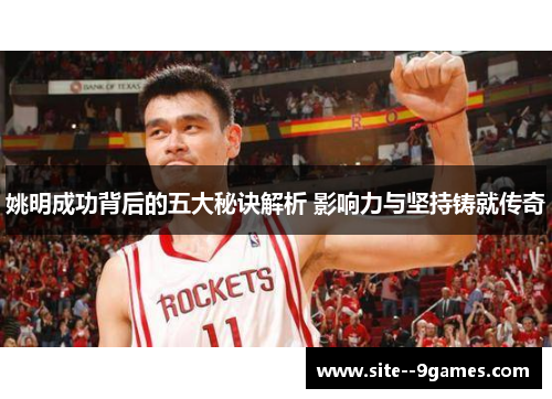 姚明成功背后的五大秘诀解析 影响力与坚持铸就传奇