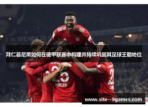 拜仁慕尼黑如何在德甲联赛中构建并持续巩固其足球王朝地位