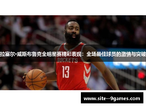 拉塞尔·威斯布鲁克全明星赛精彩表现：全场最佳球员的激情与突破