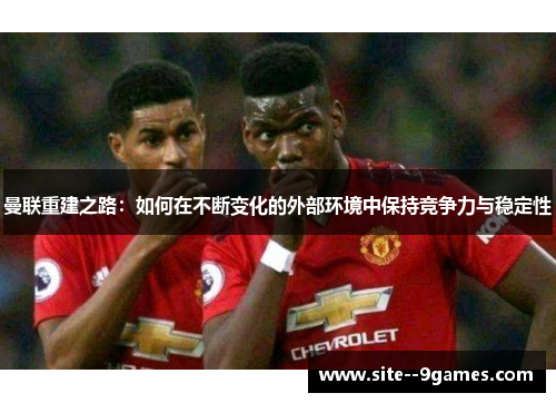 曼联重建之路：如何在不断变化的外部环境中保持竞争力与稳定性