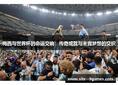 梅西与世界杯的命运交响：传奇成就与未竟梦想的交织