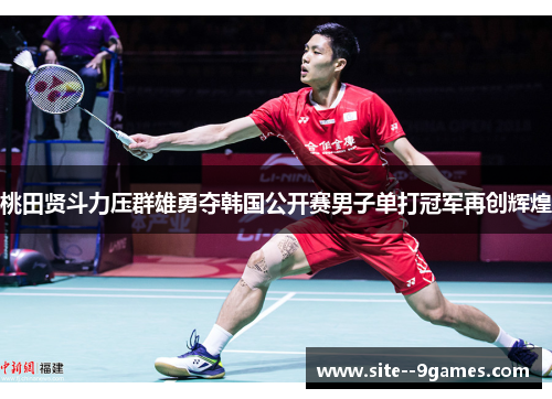 桃田贤斗力压群雄勇夺韩国公开赛男子单打冠军再创辉煌 桃田贤斗力压群雄勇夺韩国公开赛男子单打冠军再创辉煌