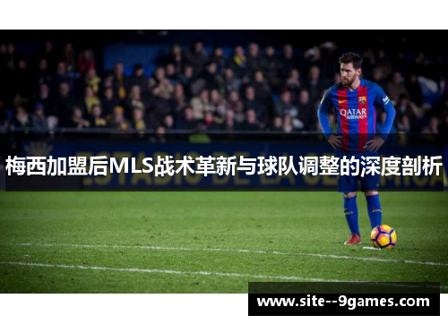 梅西加盟后MLS战术革新与球队调整的深度剖析
