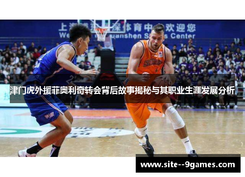 津门虎外援菲奥利奇转会背后故事揭秘与其职业生涯发展分析