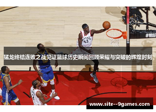 猛龙终结连败之战见证篮球历史瞬间回顾荣耀与突破的辉煌时刻 猛龙终结连败之战见证篮球历史瞬间回顾荣耀与突破的辉煌时刻