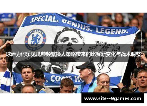 球迷为何乐见瓜帅频繁换人策略带来的比赛新变化与战术调整