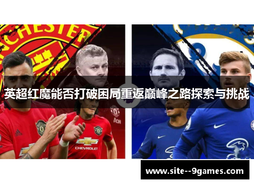 英超红魔能否打破困局重返巅峰之路探索与挑战 英超红魔能否打破困局重返巅峰之路探索与挑战