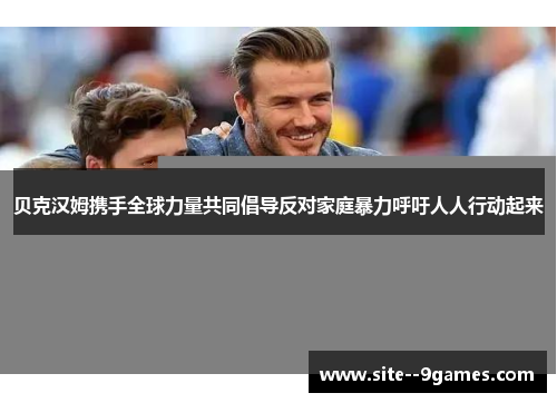 贝克汉姆携手全球力量共同倡导反对家庭暴力呼吁人人行动起来 贝克汉姆携手全球力量共同倡导反对家庭暴力呼吁人人行动起来