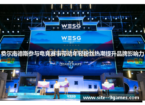 费尔南德斯参与电竞赛事带动年轻粉丝热潮提升品牌影响力 费尔南德斯参与电竞赛事带动年轻粉丝热潮提升品牌影响力