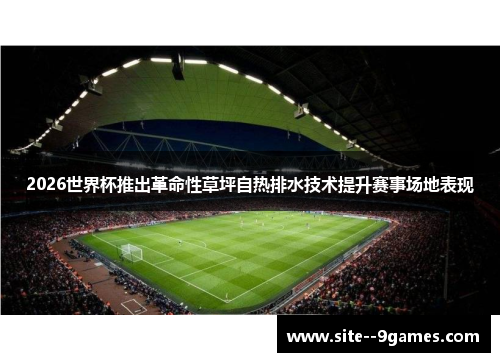 2026世界杯推出革命性草坪自热排水技术提升赛事场地表现