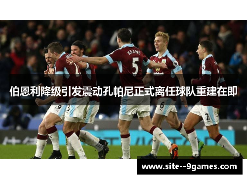 伯恩利降级引发震动孔帕尼正式离任球队重建在即