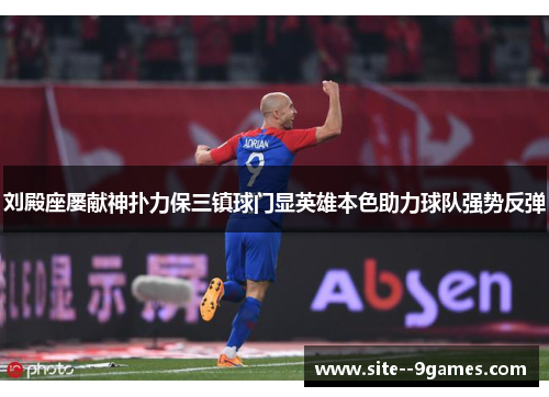 刘殿座屡献神扑力保三镇球门显英雄本色助力球队强势反弹 刘殿座屡献神扑力保三镇球门显英雄本色助力球队强势反弹