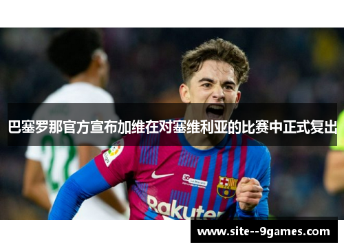 巴塞罗那官方宣布加维在对塞维利亚的比赛中正式复出 巴塞罗那官方宣布加维在对塞维利亚的比赛中正式复出