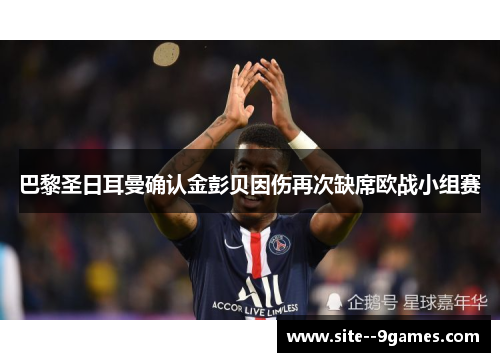 巴黎圣日耳曼确认金彭贝因伤再次缺席欧战小组赛 巴黎圣日耳曼确认金彭贝因伤再次缺席欧战小组赛